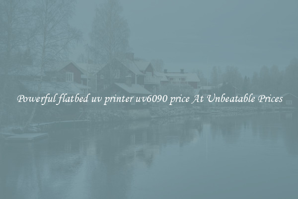 Powerful flatbed uv printer uv6090 price At Unbeatable Prices