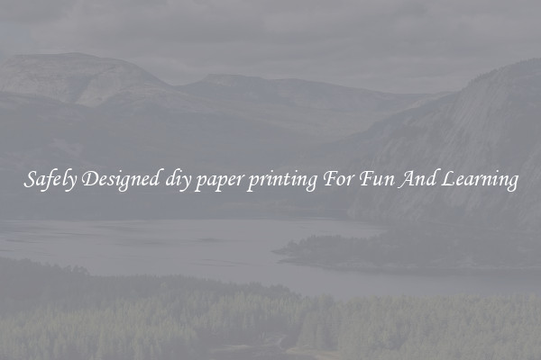Safely Designed diy paper printing For Fun And Learning
