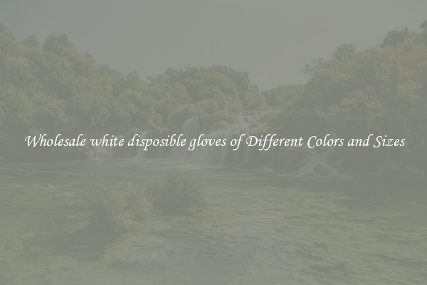 Wholesale white disposible gloves of Different Colors and Sizes