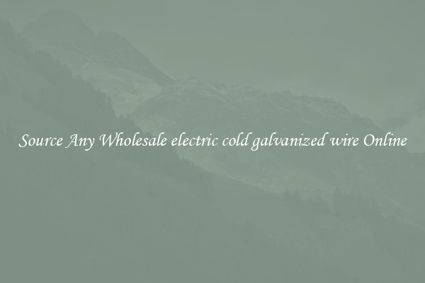 Source Any Wholesale electric cold galvanized wire Online