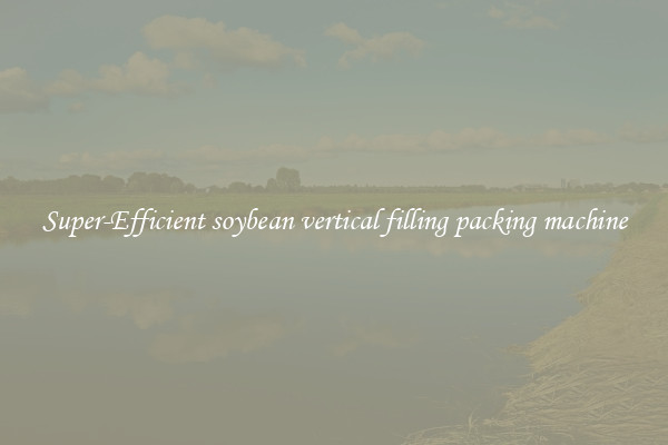 Super-Efficient soybean vertical filling packing machine