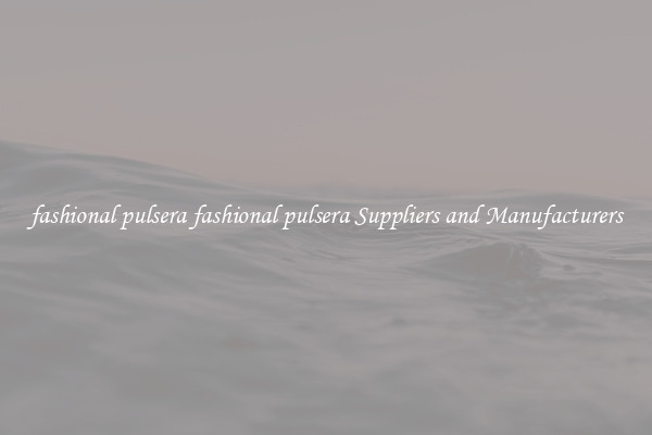 fashional pulsera fashional pulsera Suppliers and Manufacturers