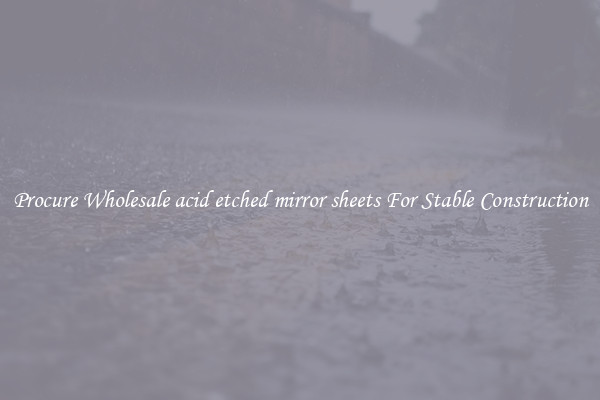 Procure Wholesale acid etched mirror sheets For Stable Construction