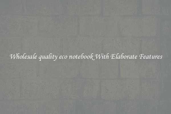 Wholesale quality eco notebook With Elaborate Features