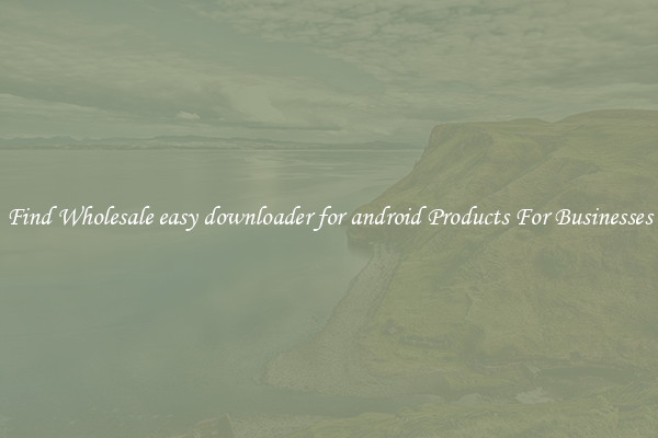Find Wholesale easy downloader for android Products For Businesses