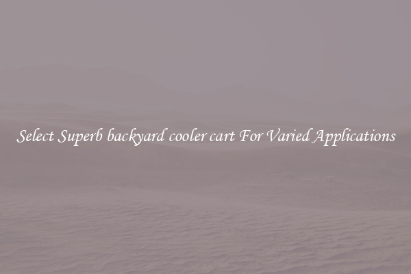 Select Superb backyard cooler cart For Varied Applications