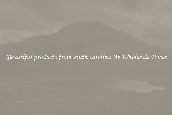 Beautiful products from south carolina At Wholesale Prices