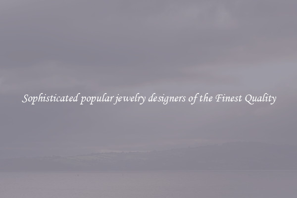 Sophisticated popular jewelry designers of the Finest Quality