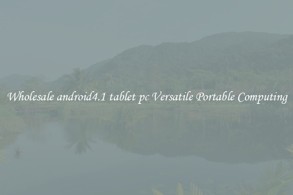 Wholesale android4.1 tablet pc Versatile Portable Computing