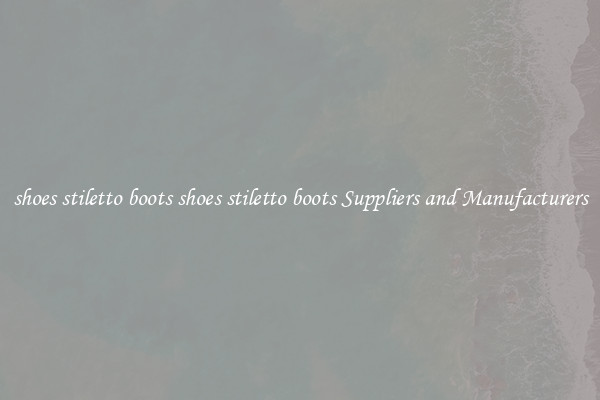 shoes stiletto boots shoes stiletto boots Suppliers and Manufacturers