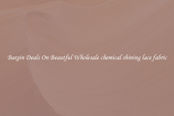 Bargin Deals On Beautful Wholesale chemical shining lace fabric