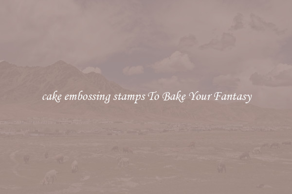 cake embossing stamps To Bake Your Fantasy
