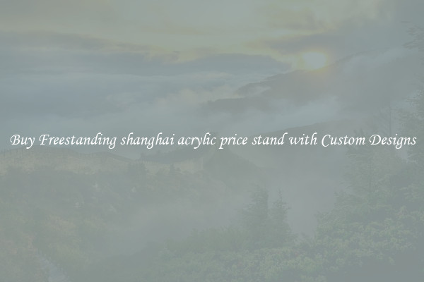 Buy Freestanding shanghai acrylic price stand with Custom Designs