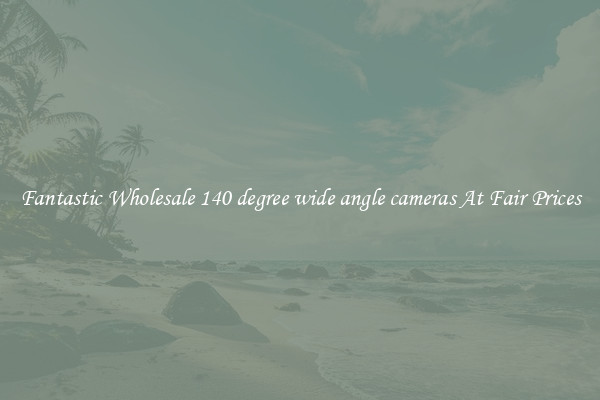 Fantastic Wholesale 140 degree wide angle cameras At Fair Prices
