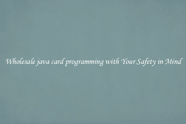 Wholesale java card programming with Your Safety in Mind