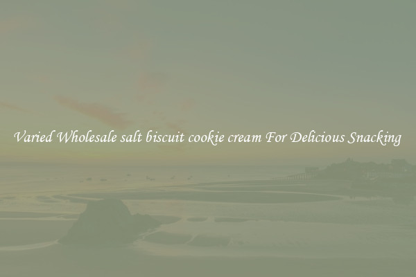 Varied Wholesale salt biscuit cookie cream For Delicious Snacking 
