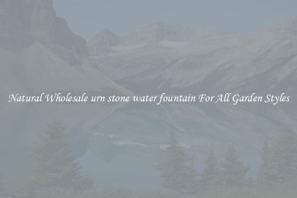 Natural Wholesale urn stone water fountain For All Garden Styles