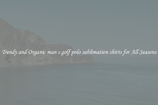 Trendy and Organic man s golf polo sublimation shirts for All Seasons