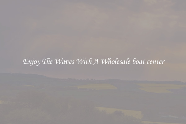 Enjoy The Waves With A Wholesale boat center