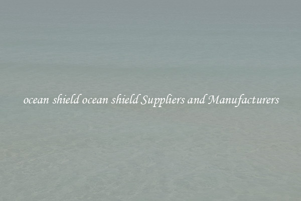 ocean shield ocean shield Suppliers and Manufacturers
