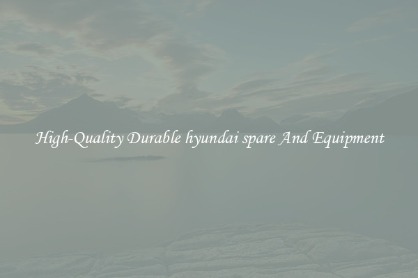 High-Quality Durable hyundai spare And Equipment