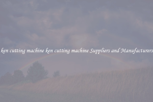 ken cutting machine ken cutting machine Suppliers and Manufacturers
