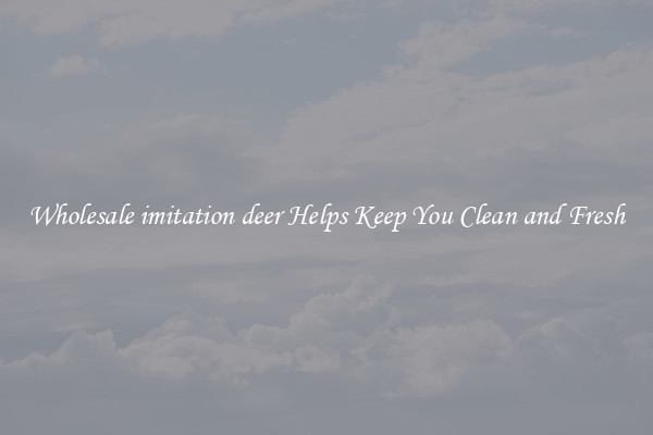 Wholesale imitation deer Helps Keep You Clean and Fresh