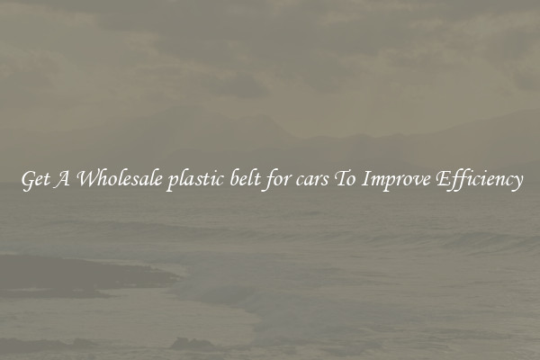 Get A Wholesale plastic belt for cars To Improve Efficiency