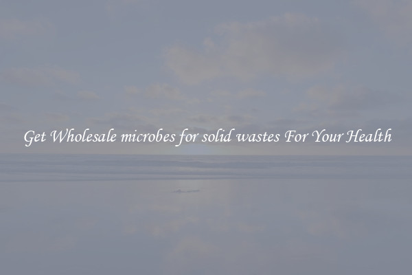 Get Wholesale microbes for solid wastes For Your Health