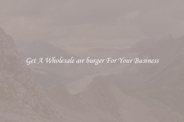Get A Wholesale air burger For Your Business