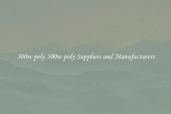 300w poly 300w poly Suppliers and Manufacturers